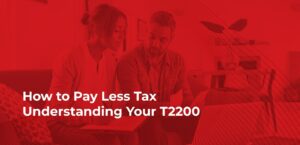 How to Pay Less Tax — Understanding Your T2200  